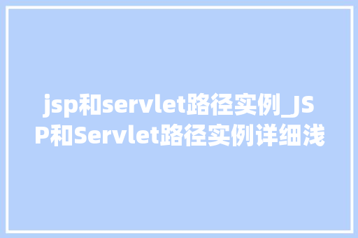 jsp和servlet路径实例_JSP和Servlet路径实例详细浅出Web开发中的关键组件