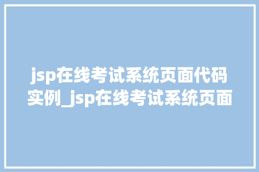 jsp在线考试系统页面代码实例_jsp在线考试系统页面代码实例从入门到方法
