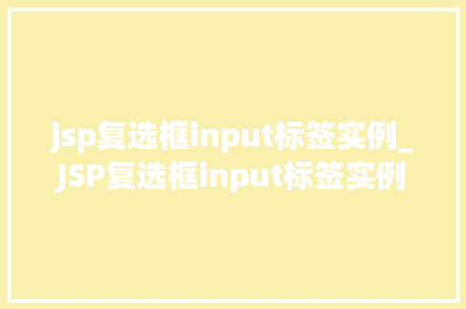 jsp复选框input标签实例_JSP复选框input标签实例实战与方法分享