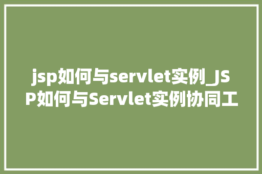 jsp如何与servlet实例_JSP如何与Servlet实例协同工作详细与实例分析