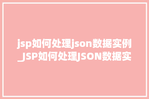 jsp如何处理json数据实例_JSP如何处理JSON数据实例实战与代码演示