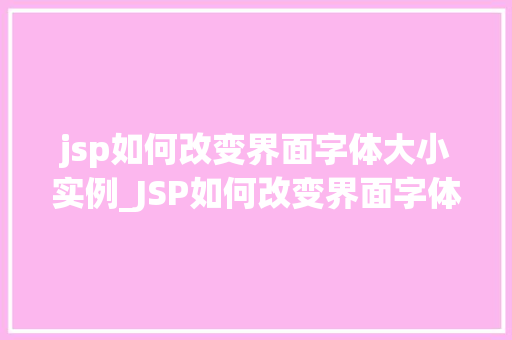 jsp如何改变界面字体大小实例_JSP如何改变界面字体大小实例轻松实现个化排版