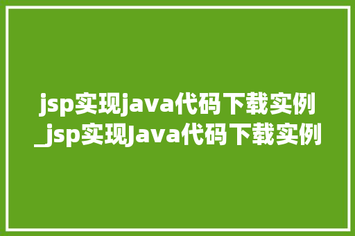 jsp实现java代码下载实例_jsp实现Java代码下载实例详细教程及代码示例