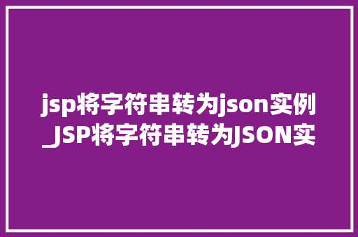 jsp将字符串转为json实例_JSP将字符串转为JSON实例轻松实现数据交互与处理