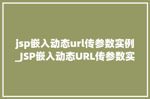 jsp嵌入动态url传参数实例_JSP嵌入动态URL传参数实例详解轻松实现数据交互