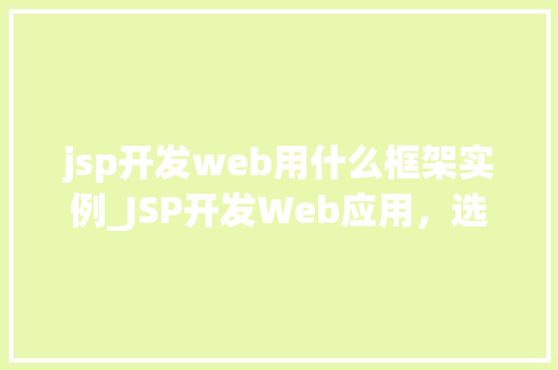 jsp开发web用什么框架实例_JSP开发Web应用，选择哪个框架更合适实例