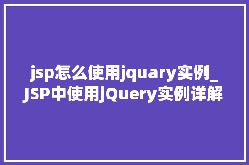 jsp怎么使用jquary实例_JSP中使用jQuery实例详解轻松实现页面动态效果