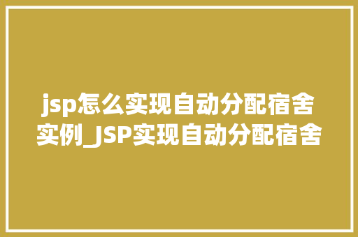 jsp怎么实现自动分配宿舍实例_JSP实现自动分配宿舍轻松解决宿舍分配难题