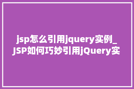 jsp怎么引用jquery实例_JSP如何巧妙引用jQuery实例轻松实现页面动态效果