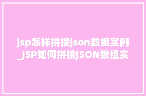 jsp怎样拼接json数组实例_JSP如何拼接JSON数组实例入门级教程与例子分析