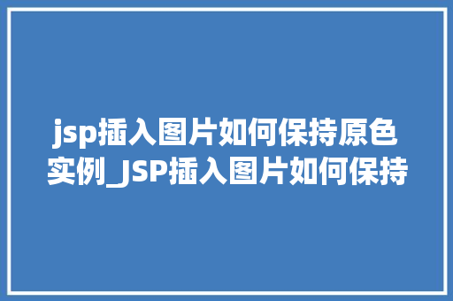 jsp插入图片如何保持原色实例_JSP插入图片如何保持原色实例详解让你的网页图片色彩鲜艳如初