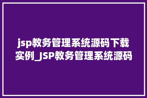 jsp教务管理系统源码下载实例_JSP教务管理系统源码下载实例轻松实现校园信息化管理