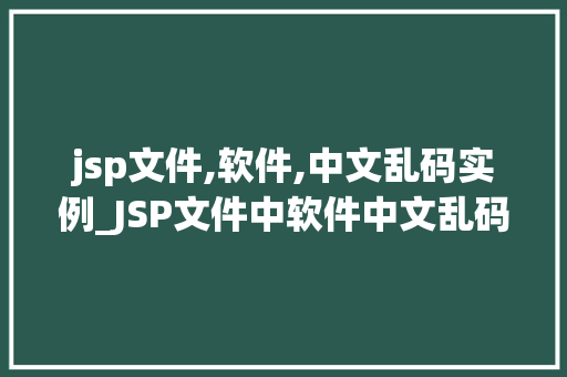 jsp文件,软件,中文乱码实例_JSP文件中软件中文乱码实例详解