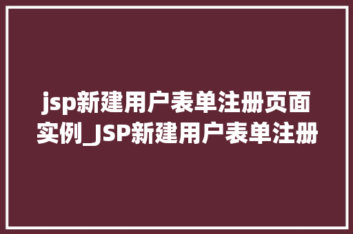 jsp新建用户表单注册页面实例_JSP新建用户表单注册页面实例从零开始打造高效的用户注册系统