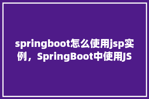 springboot怎么使用jsp实例，SpringBoot中使用JSP的实例教程
