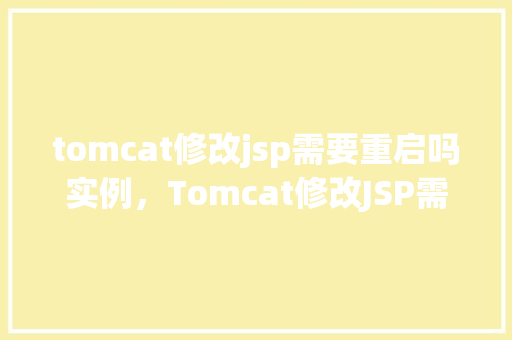 tomcat修改jsp需要重启吗实例，Tomcat修改JSP需要重启吗实例