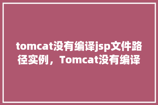 tomcat没有编译jsp文件路径实例，Tomcat没有编译JSP文件路径实例  第1张