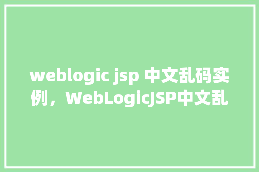 weblogic jsp 中文乱码实例，WebLogicJSP中文乱码实例
