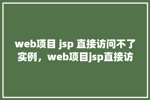 web项目 jsp 直接访问不了实例,web项目jsp直接访问不了实例