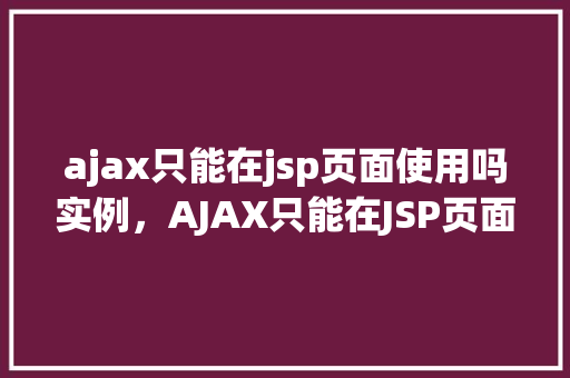 ajax只能在jsp页面使用吗实例，AJAX只能在JSP页面使用吗实例介绍