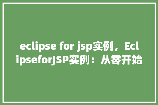 eclipse for jsp实例，EclipseforJSP实例：从零开始构建你的第一个JSP页面