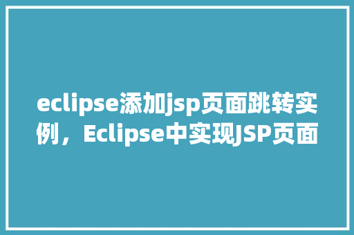 eclipse添加jsp页面跳转实例，Eclipse中实现JSP页面跳转实例详解
