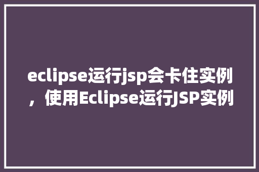 eclipse运行jsp会卡住实例，使用Eclipse运行JSP实例时为何会出现卡住现象