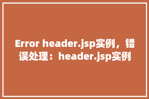 Error header.jsp实例，错误处理：header.jsp实例详解