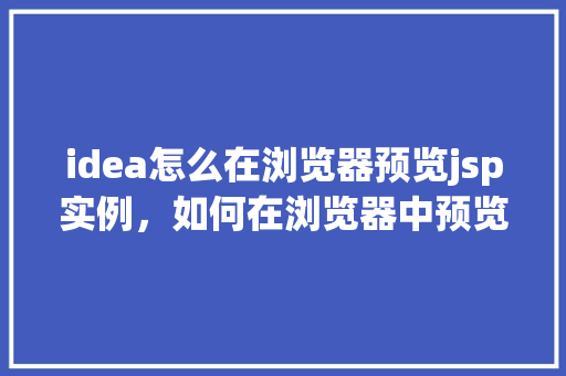 idea怎么在浏览器预览jsp实例，如何在浏览器中预览JSP实例的IDEA方法详解