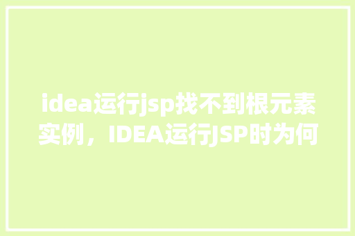 idea运行jsp找不到根元素实例，IDEA运行JSP时为何找不到根元素实例