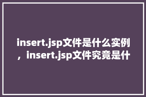 insert.jsp文件是什么实例，insert.jsp文件究竟是什么实例