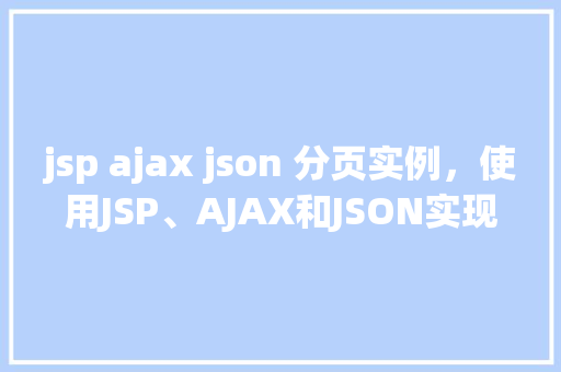jsp ajax json 分页实例，使用JSP、AJAX和JSON实现分页实例教程