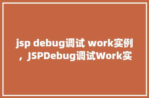 jsp debug调试 work实例，JSPDebug调试Work实例详解