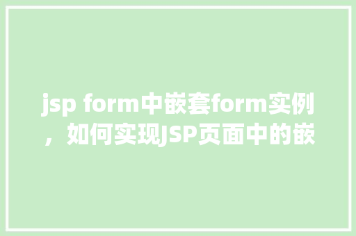jsp form中嵌套form实例，如何实现JSP页面中的嵌套表单实例