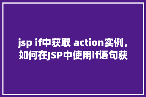 jsp if中获取 action实例，如何在JSP中使用if语句获取Action实例  第1张