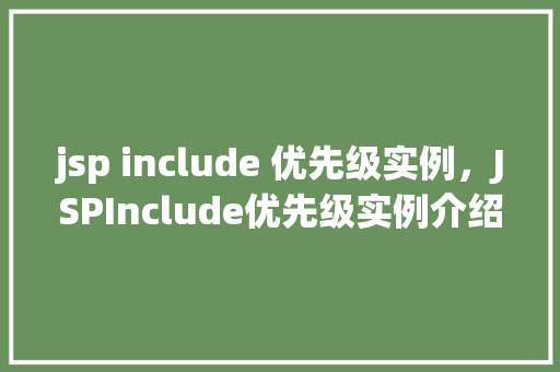 jsp include 优先级实例，JSPInclude优先级实例介绍：先来后到的秘密  第1张
