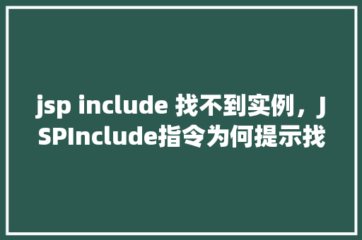 jsp include 找不到实例，JSPInclude指令为何提示找不到实例