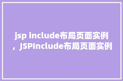 jsp include布局页面实例，JSPInclude布局页面实例详解