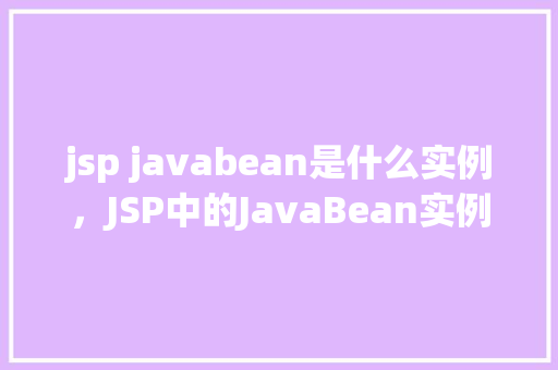 jsp javabean是什么实例，JSP中的JavaBean实例详解  第1张