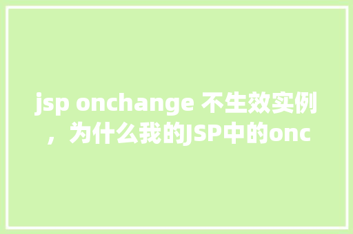 jsp onchange 不生效实例，为什么我的JSP中的onchange事件不响应实例分析