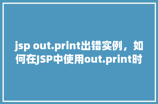 jsp out.print出错实例，如何在JSP中使用out.print时遇到错误并如何解决  第1张