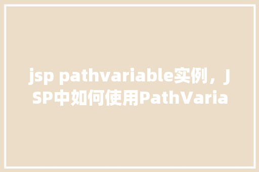 jsp pathvariable实例，JSP中如何使用PathVariable进行实例化