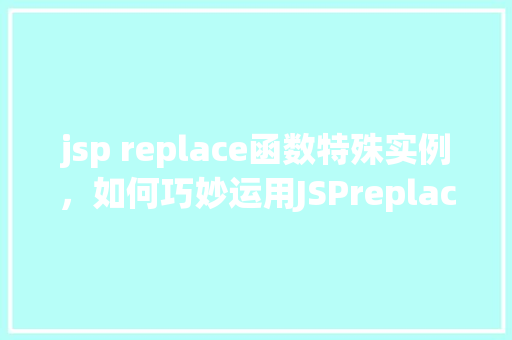 jsp replace函数特殊实例，如何巧妙运用JSPreplace函数解决特殊实例问题