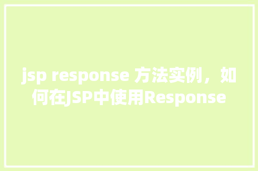 jsp response 方法实例，如何在JSP中使用Response对象的方法进行响应