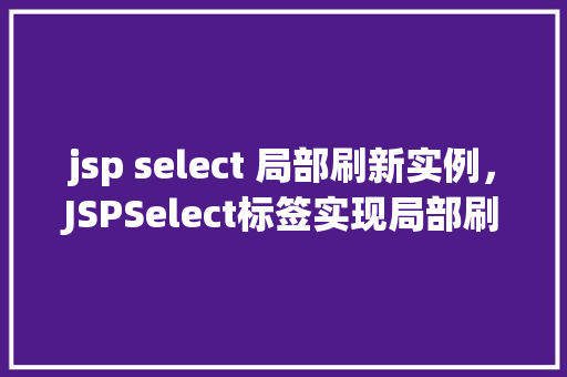 jsp select 局部刷新实例，JSPSelect标签实现局部刷新的实例介绍