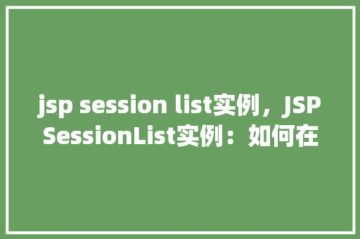 jsp session list实例，JSPSessionList实例：如何在JSP中管理会话列表