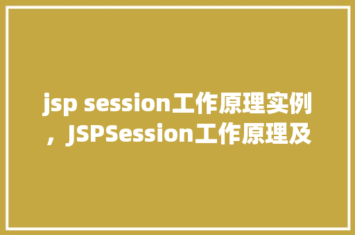 jsp session工作原理实例，JSPSession工作原理及实例介绍