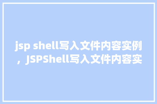jsp shell写入文件内容实例，JSPShell写入文件内容实例详解  第1张