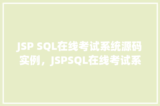 JSP SQL在线考试系统源码实例，JSPSQL在线考试系统源码实例：实战介绍与代码展示  第1张