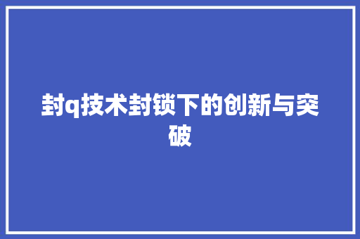 封q技术封锁下的创新与突破